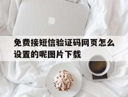关于免费接短信验证码网页怎么设置的呢图片下载的信息