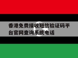 关于香港免费接收短信验证码平台官网查询系统电话的信息