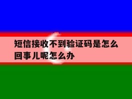短信接收不到验证码是怎么回事儿呢怎么办的简单介绍