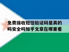 关于免费接收短信验证码是真的吗安全吗知乎文章在哪里看的信息