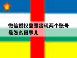 微信授权登录出现两个账号是怎么回事儿