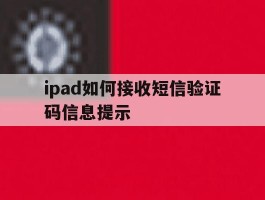 包含ipad如何接收短信验证码信息提示的词条