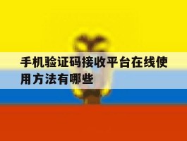 手机验证码接收平台在线使用方法有哪些
