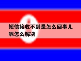 包含短信接收不到是怎么回事儿呢怎么解决的词条