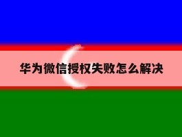 华为微信授权失败怎么解决