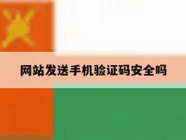 网站发送手机验证码安全吗