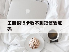 工商银行卡收不到短信验证码