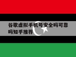 谷歌虚拟手机号安全吗可靠吗知乎推荐的简单介绍