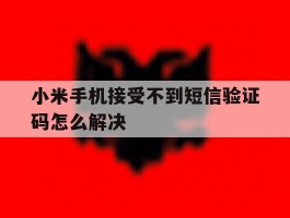 小米手机接受不到短信验证码怎么解决