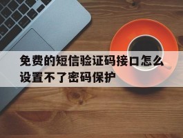 免费的短信验证码接口怎么设置不了密码保护