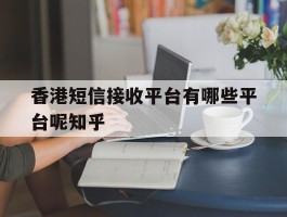 香港短信接收平台有哪些平台呢知乎的简单介绍