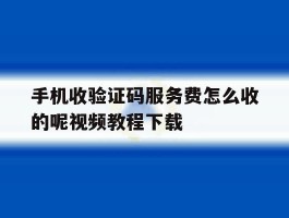 手机收验证码服务费怎么收的呢视频教程下载的简单介绍