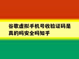 谷歌虚拟手机号收验证码是真的吗安全吗知乎的简单介绍