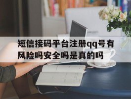 包含短信接码平台注册qq号有风险吗安全吗是真的吗的词条