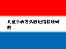 儿童手表怎么收短信验证码的