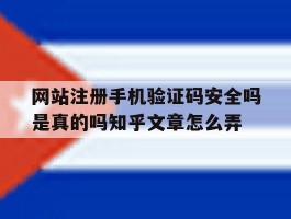 网站注册手机验证码安全吗是真的吗知乎文章怎么弄的简单介绍