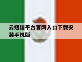 关于云短信平台官网入口下载安装手机版的信息