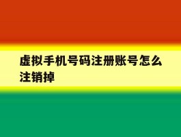 虚拟手机号码注册账号怎么注销掉