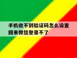 关于手机收不到验证码怎么设置回来微信登录不了的信息