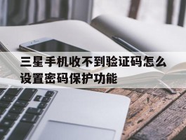 三星手机收不到验证码怎么设置密码保护功能