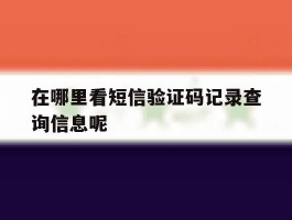 在哪里看短信验证码记录查询信息呢