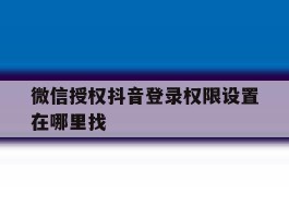 微信授权抖音登录权限设置在哪里找