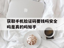 包含获取手机验证码要钱吗安全吗是真的吗知乎的词条