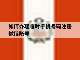 如何办理临时手机号码注册微信账号