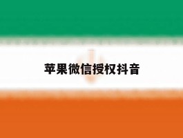 苹果微信授权抖音