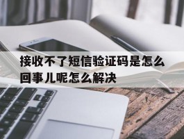 接收不了短信验证码是怎么回事儿呢怎么解决的简单介绍