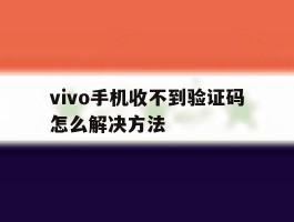 vivo手机收不到验证码怎么解决方法