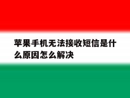 苹果手机无法接收短信是什么原因怎么解决
