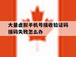 大量虚拟手机号接收验证码接码失败怎么办