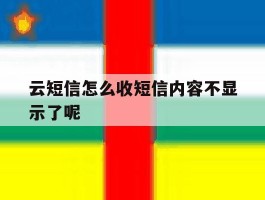 云短信怎么收短信内容不显示了呢