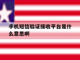手机短信验证接收平台是什么意思啊