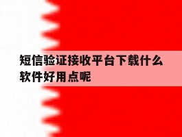 短信验证接收平台下载什么软件好用点呢