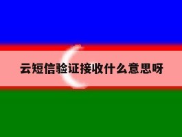 云短信验证接收什么意思呀