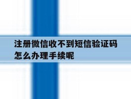 包含注册微信收不到短信验证码怎么办理手续呢的词条