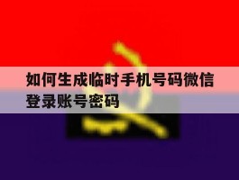 包含如何生成临时手机号码微信登录账号密码的词条