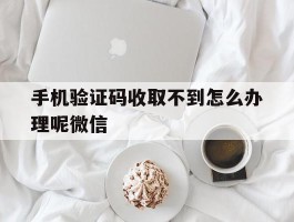 手机验证码收取不到怎么办理呢微信
