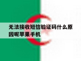 无法接收短信验证码什么原因呢苹果手机的简单介绍
