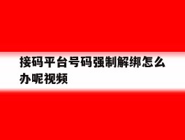 接码平台号码强制解绑怎么办呢视频