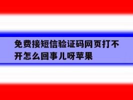 免费接短信验证码网页打不开怎么回事儿呀苹果的简单介绍