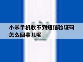小米手机收不到短信验证码怎么回事儿呢的简单介绍