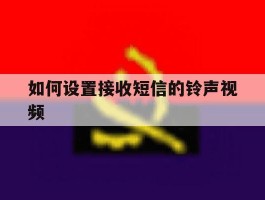 如何设置接收短信的铃声视频