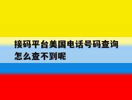 包含接码平台美国电话号码查询怎么查不到呢的词条