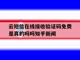 云短信在线接收验证码免费是真的吗吗知乎新闻的简单介绍
