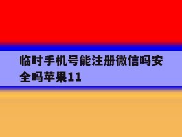 包含临时手机号能注册微信吗安全吗苹果11的词条