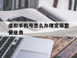 虚拟手机号怎么办理宽带套餐业务