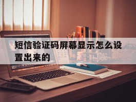 短信验证码屏幕显示怎么设置出来的